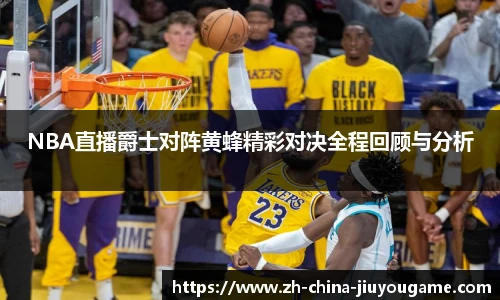 NBA直播爵士对阵黄蜂精彩对决全程回顾与分析
