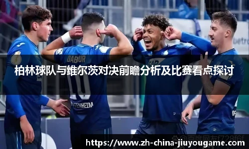 柏林球队与维尔茨对决前瞻分析及比赛看点探讨