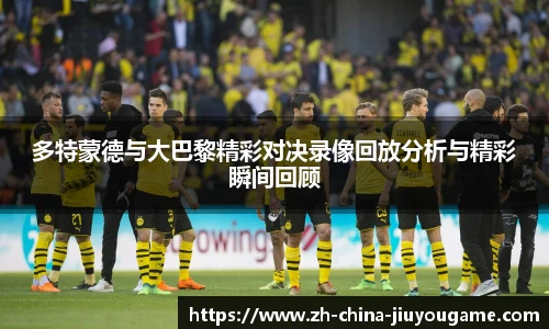 多特蒙德与大巴黎精彩对决录像回放分析与精彩瞬间回顾