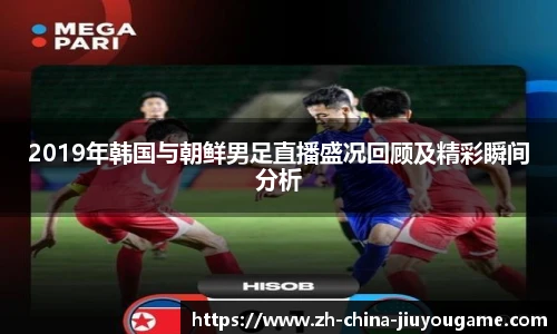 2019年韩国与朝鲜男足直播盛况回顾及精彩瞬间分析