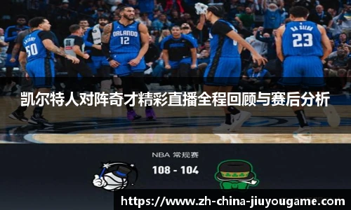 凯尔特人对阵奇才精彩直播全程回顾与赛后分析