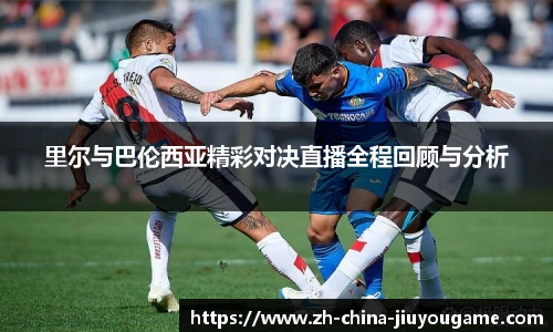 里尔与巴伦西亚精彩对决直播全程回顾与分析