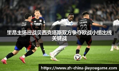 里昂主场迎战贝西克塔斯双方争夺欧战小组出线关键战