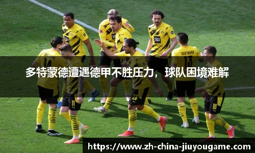 多特蒙德遭遇德甲不胜压力，球队困境难解