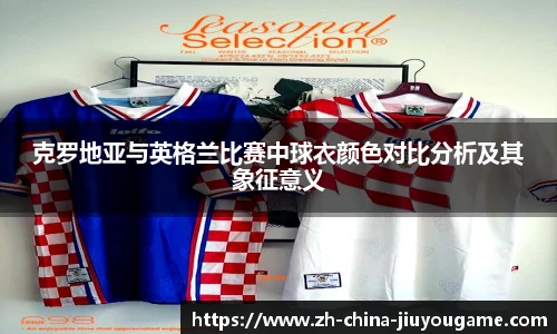 克罗地亚与英格兰比赛中球衣颜色对比分析及其象征意义