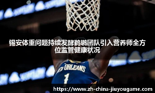 锡安体重问题持续发酵鹈鹕团队引入营养师全方位监管健康状况