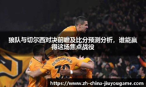 狼队与切尔西对决前瞻及比分预测分析，谁能赢得这场焦点战役