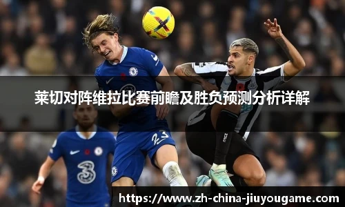 莱切对阵维拉比赛前瞻及胜负预测分析详解