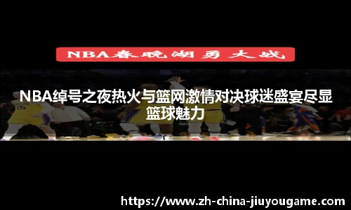 NBA绰号之夜热火与篮网激情对决球迷盛宴尽显篮球魅力