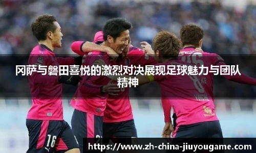 冈萨与磐田喜悦的激烈对决展现足球魅力与团队精神