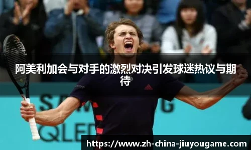 阿美利加会与对手的激烈对决引发球迷热议与期待