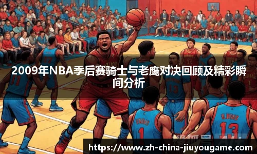 2009年NBA季后赛骑士与老鹰对决回顾及精彩瞬间分析