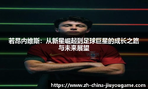 若昂内维斯:从新星崛起到足球巨星的成长之路与未来展望